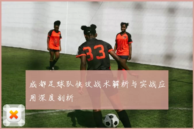 成都足球队快攻战术解析与实战应用深度剖析