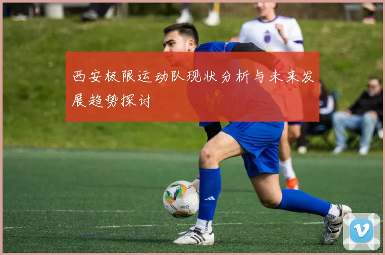 西安极限运动队现状分析与未来发展趋势探讨