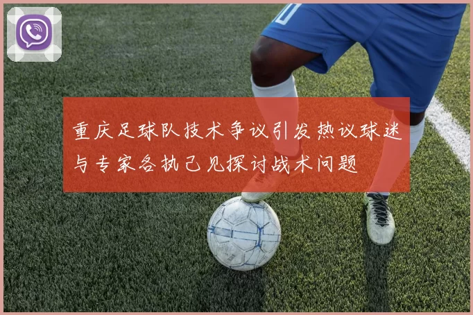 重庆足球队技术争议引发热议球迷与专家各执己见探讨战术问题