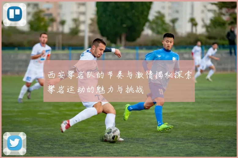 西安攀岩队的节奏与激情揭秘探索攀岩运动的魅力与挑战