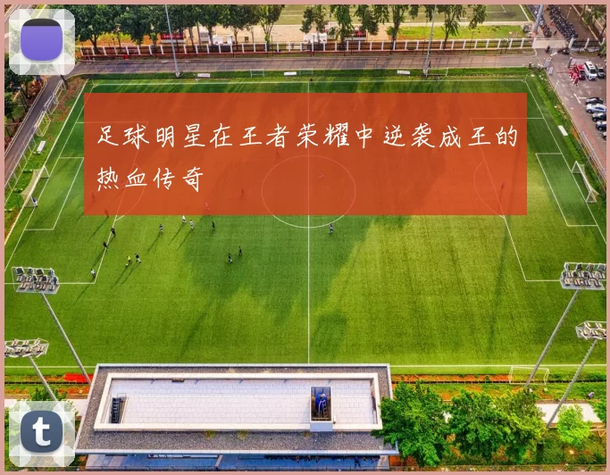 足球明星在王者荣耀中逆袭成王的热血传奇