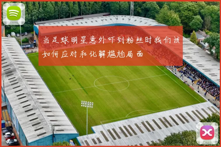 当足球明星意外吓到粉丝时我们该如何应对和化解尴尬局面