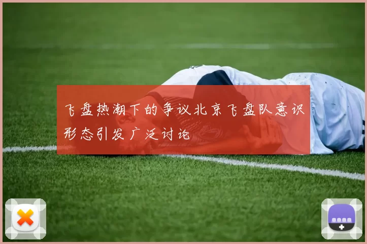 飞盘热潮下的争议北京飞盘队意识形态引发广泛讨论