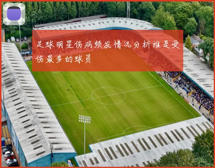 足球明星伤病频发情况分析谁是受伤最多的球员