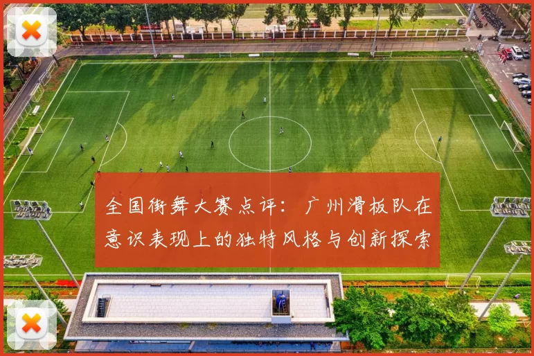 全国街舞大赛点评：广州滑板队在意识表现上的独特风格与创新探索