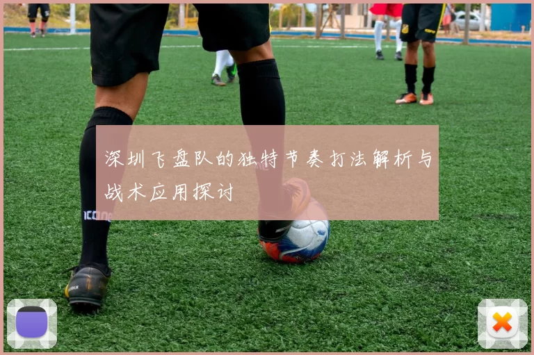 深圳飞盘队的独特节奏打法解析与战术应用探讨