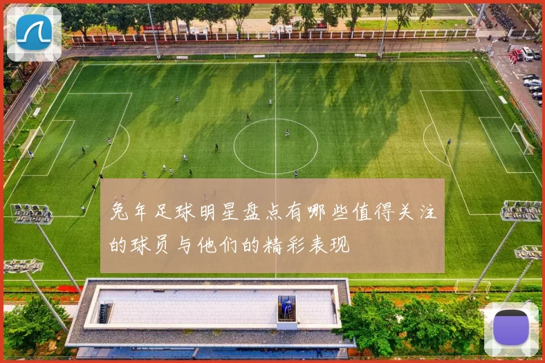 兔年足球明星盘点有哪些值得关注的球员与他们的精彩表现