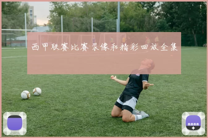 西甲联赛比赛录像和精彩回放全集