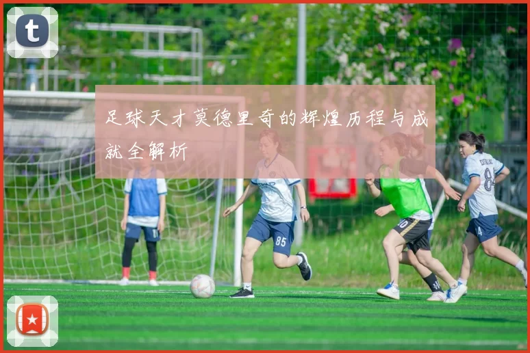 足球天才莫德里奇的辉煌历程与成就全解析