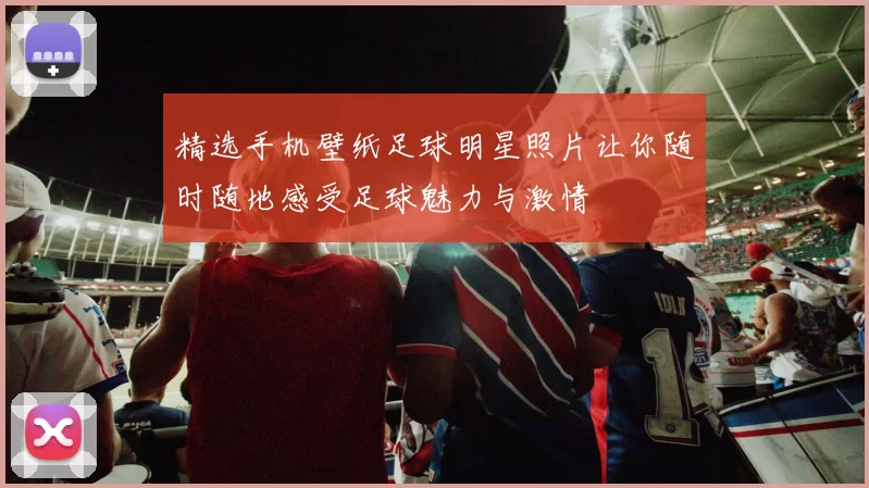 精选手机壁纸足球明星照片让你随时随地感受足球魅力与激情