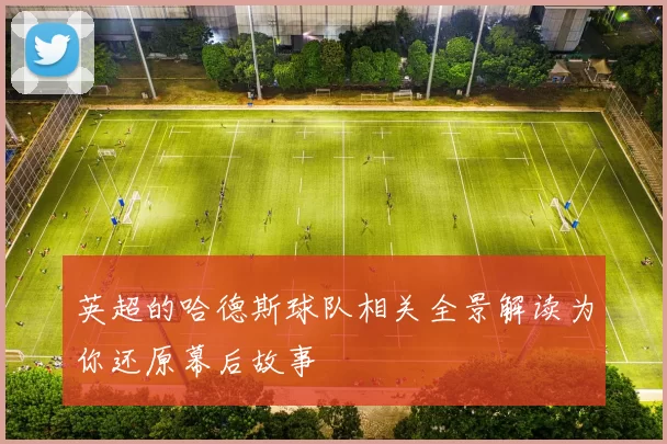 英超的哈德斯球队相关全景解读为你还原幕后故事