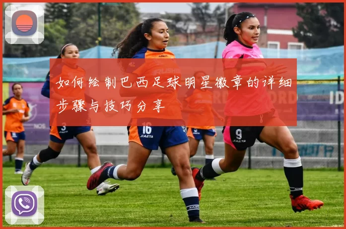 如何绘制巴西足球明星徽章的详细步骤与技巧分享