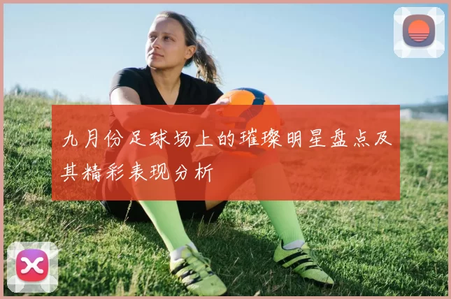 九月份足球场上的璀璨明星盘点及其精彩表现分析