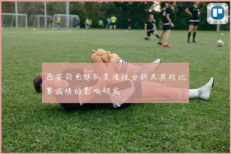 西安羽毛球队灵活性分析及其对比赛成绩的影响研究