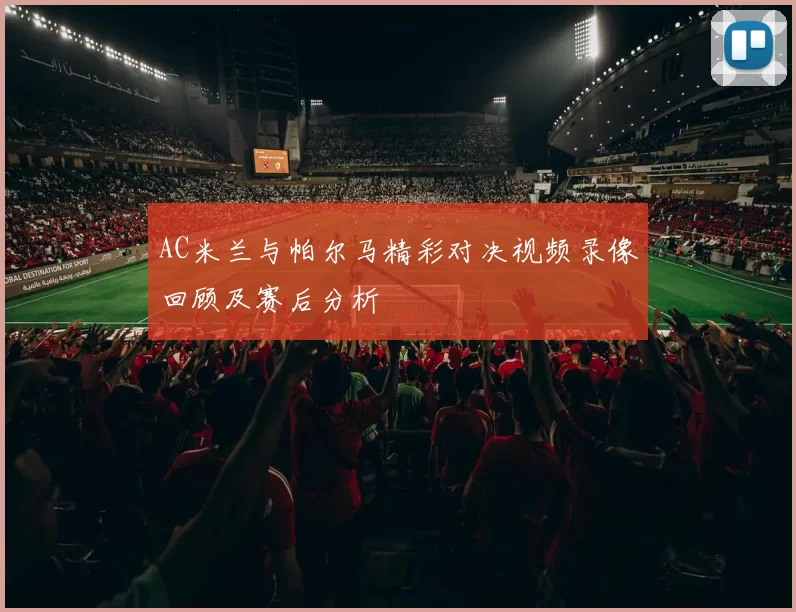 AC米兰与帕尔马精彩对决视频录像回顾及赛后分析
