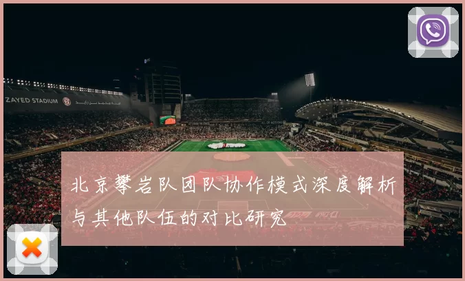 北京攀岩队团队协作模式深度解析与其他队伍的对比研究