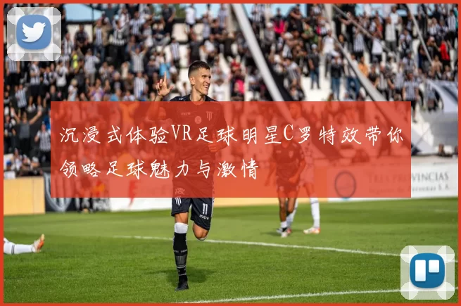 沉浸式体验VR足球明星C罗特效带你领略足球魅力与激情