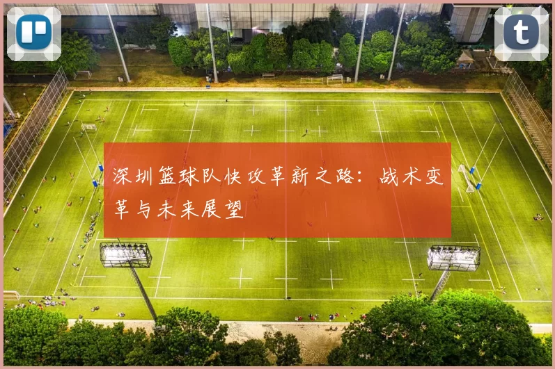 深圳篮球队快攻革新之路：战术变革与未来展望