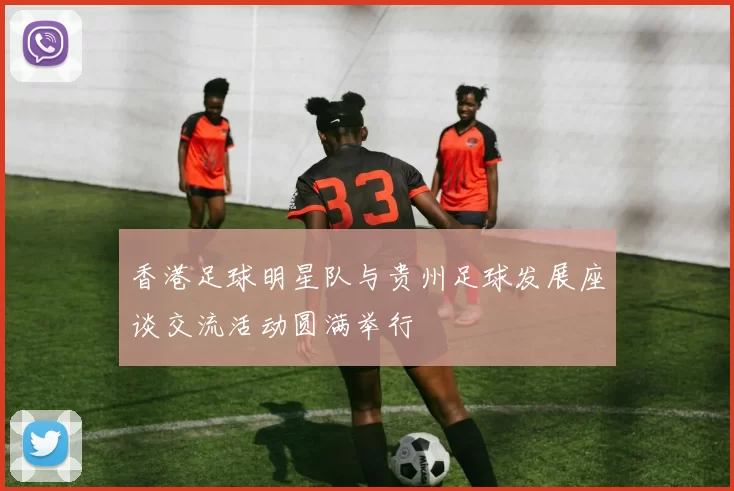 香港足球明星队与贵州足球发展座谈交流活动圆满举行