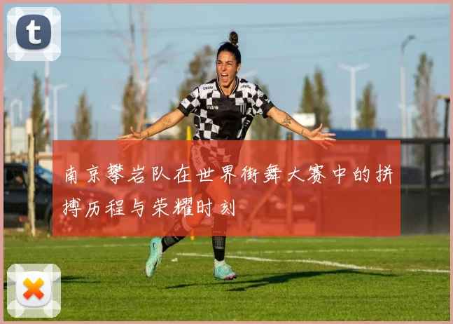 南京攀岩队在世界街舞大赛中的拼搏历程与荣耀时刻