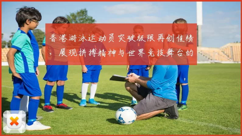 香港游泳运动员突破极限再创佳绩，展现拼搏精神与世界竞技舞台的风采