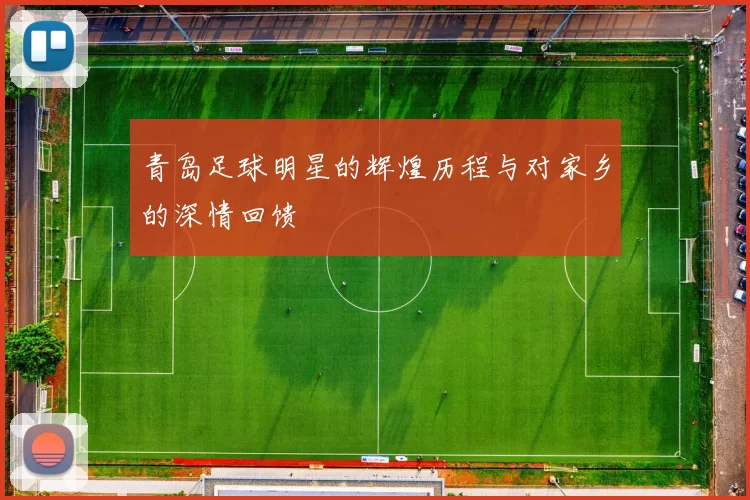 青岛足球明星的辉煌历程与对家乡的深情回馈