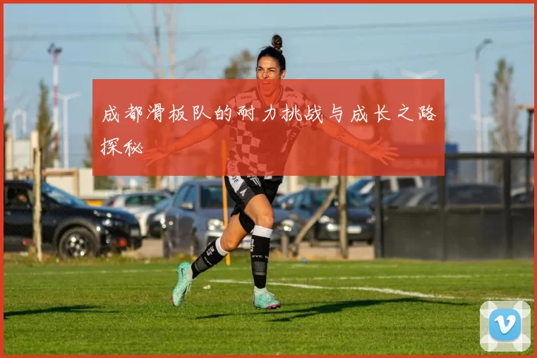 成都滑板队的耐力挑战与成长之路探秘