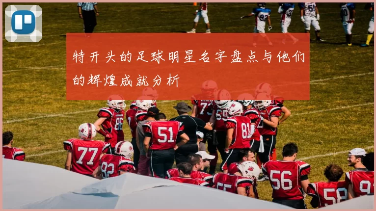 特开头的足球明星名字盘点与他们的辉煌成就分析