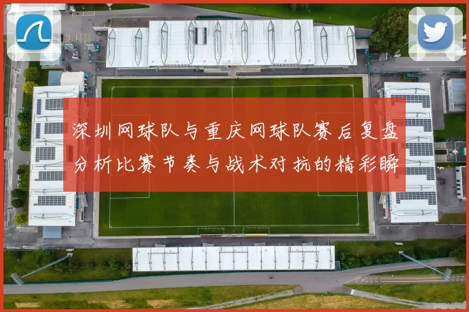 深圳网球队与重庆网球队赛后复盘分析比赛节奏与战术对抗的精彩瞬间