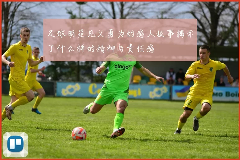 足球明星见义勇为的感人故事揭示了什么样的精神与责任感