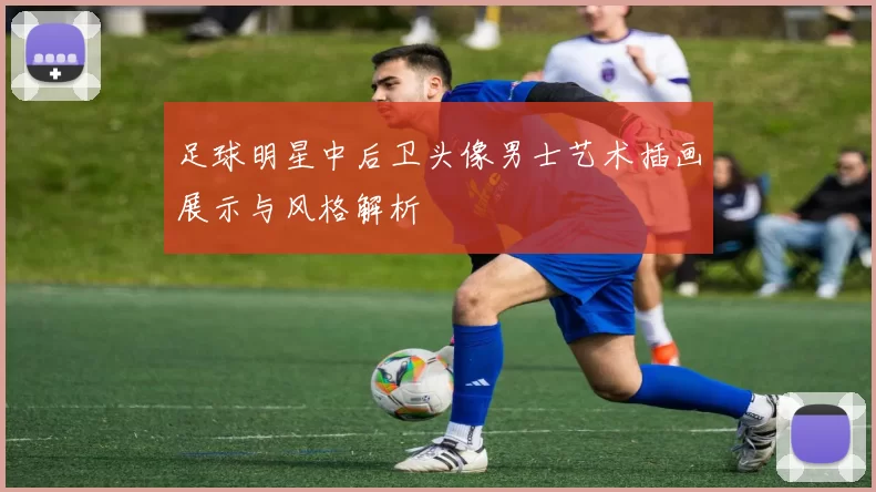 足球明星中后卫头像男士艺术插画展示与风格解析