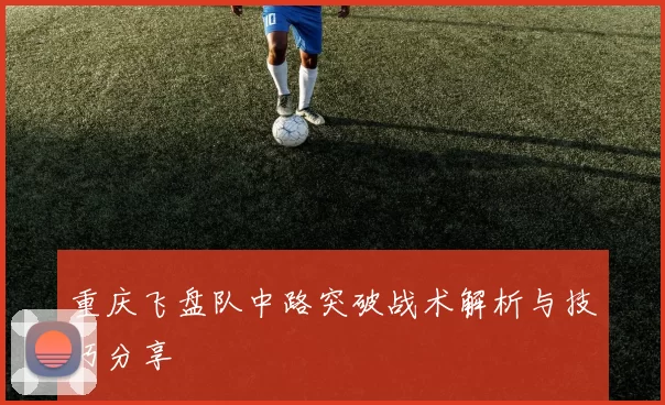 重庆飞盘队中路突破战术解析与技巧分享