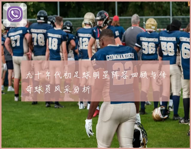 九十年代初足球明星阵容回顾与传奇球员风采分析