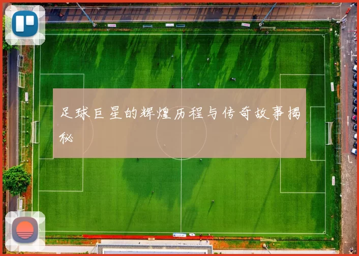 足球巨星的辉煌历程与传奇故事揭秘