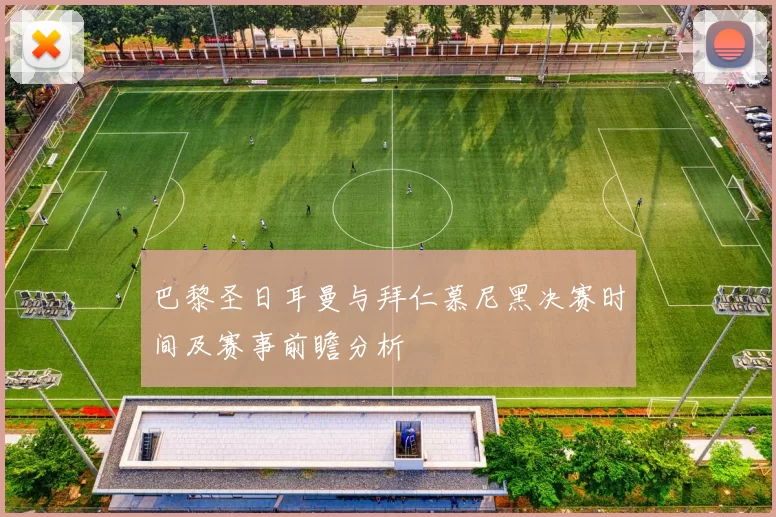 巴黎圣日耳曼与拜仁慕尼黑决赛时间及赛事前瞻分析