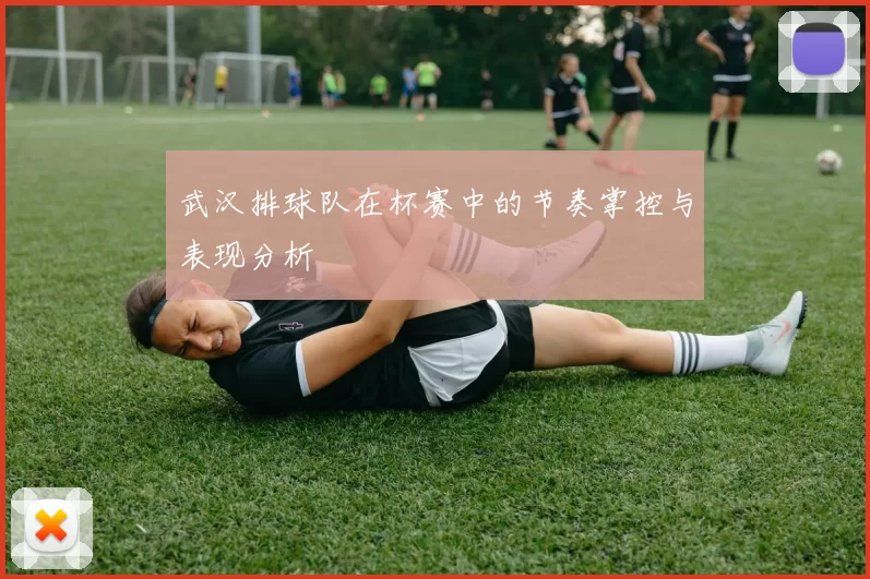 武汉排球队在杯赛中的节奏掌控与表现分析