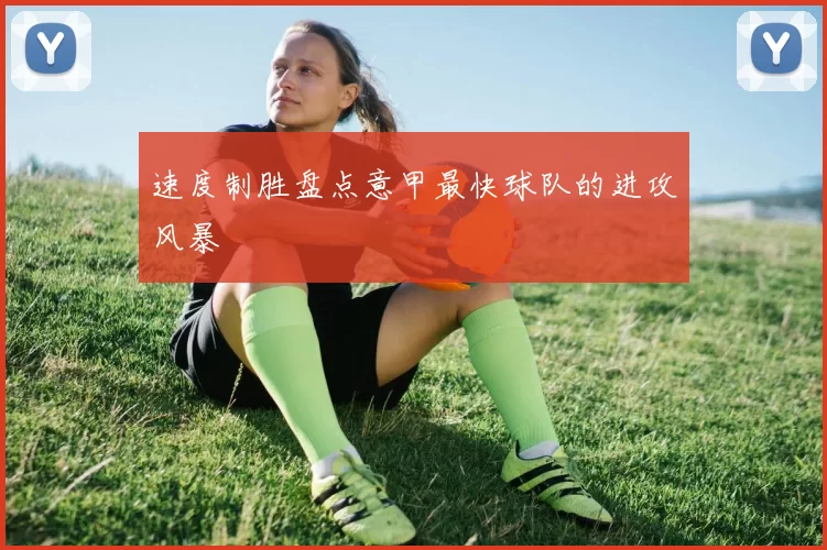 速度制胜盘点意甲最快球队的进攻风暴