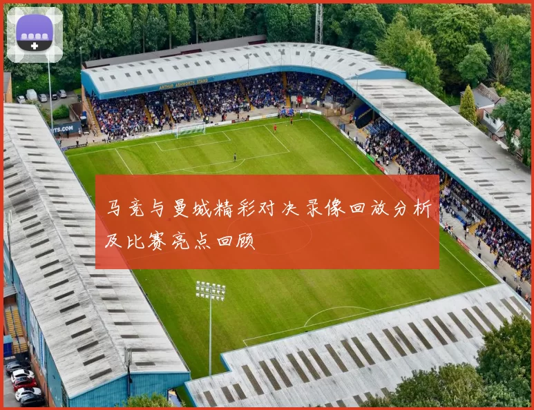 马竞与曼城精彩对决录像回放分析及比赛亮点回顾