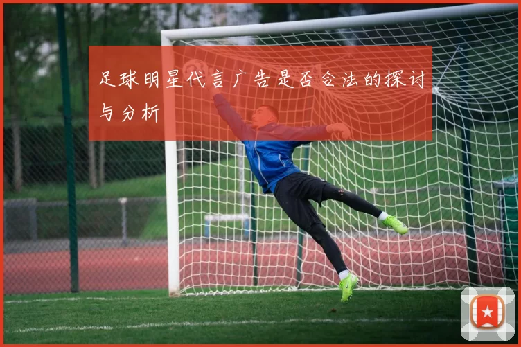足球明星代言广告是否合法的探讨与分析