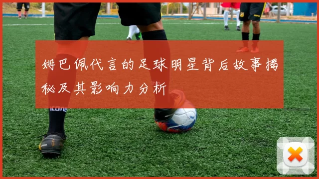 姆巴佩代言的足球明星背后故事揭秘及其影响力分析