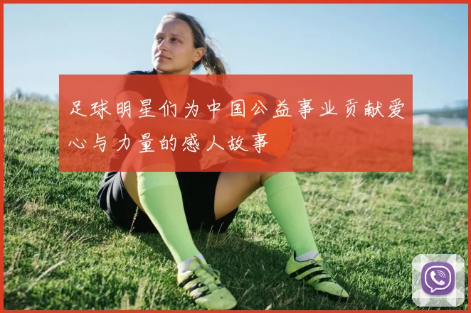 足球明星们为中国公益事业贡献爱心与力量的感人故事