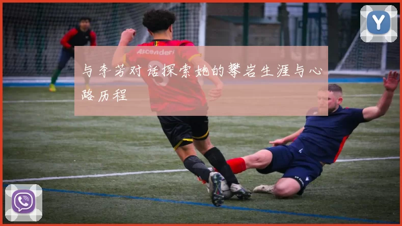 与李芳对话探索她的攀岩生涯与心路历程