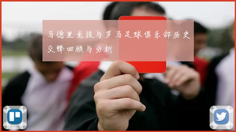 马德里竞技与罗马足球俱乐部历史交锋回顾与分析