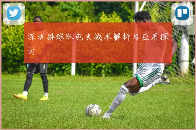 深圳排球队包夹战术解析与应用探讨