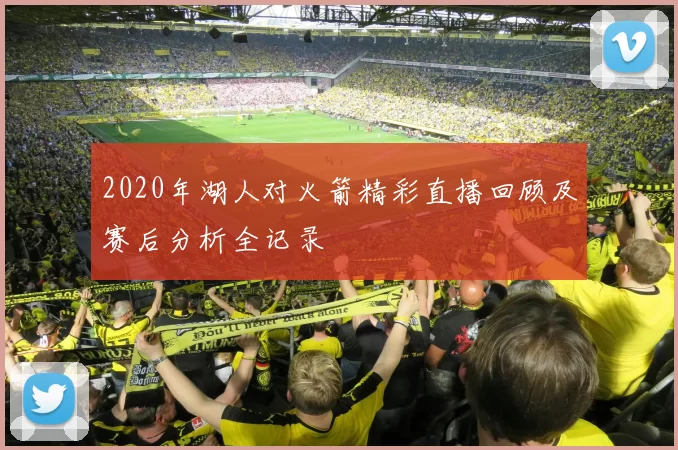 2020年湖人对火箭精彩直播回顾及赛后分析全记录