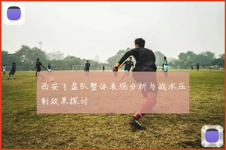 西安飞盘队整体表现分析与战术压制效果探讨