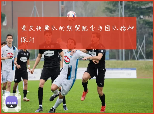 重庆街舞队的默契配合与团队精神探讨