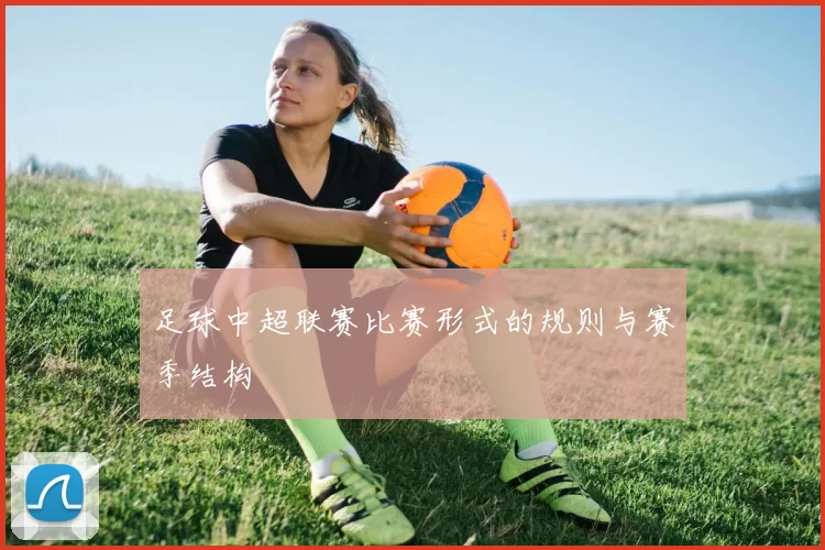足球中超联赛比赛形式的规则与赛季结构