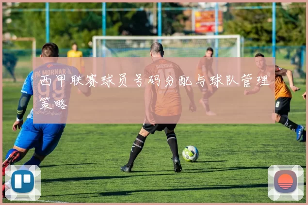 西甲联赛球员号码分配与球队管理策略