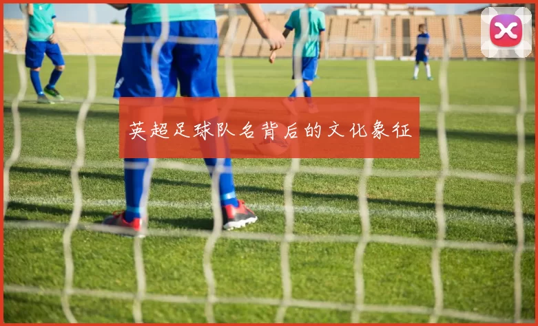 英超足球队名背后的文化象征
